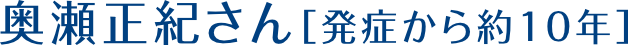 奥瀬正紀さん[発症から約10年]