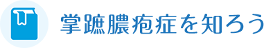 掌蹠膿疱症を知ろう